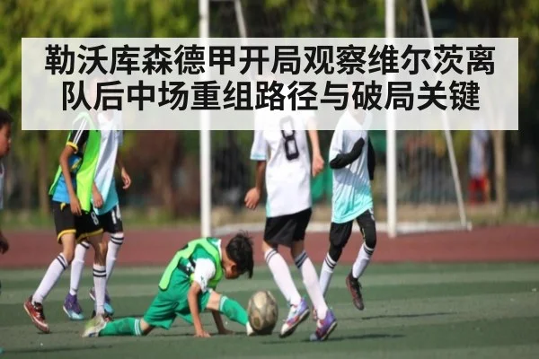 勒沃库森德甲开局观察维尔茨离队后中场重组路径与破局关键