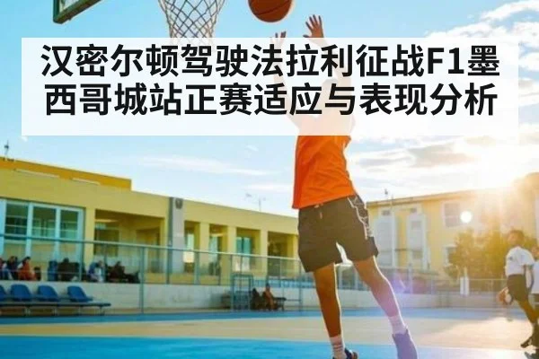 汉密尔顿驾驶法拉利征战F1墨西哥城站正赛适应与表现分析